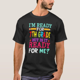 I'm Ready For 7th Grade But Is It Ready For Me T-Shirt