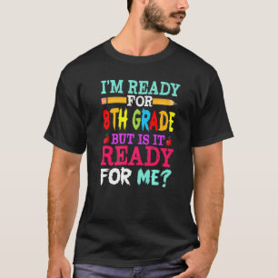 I'm Ready For 8th Grade But Is It Ready For Me T-Shirt