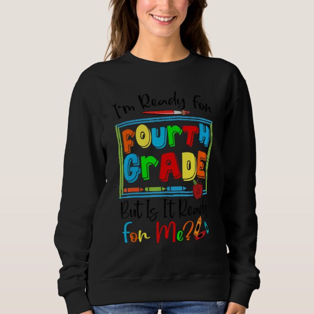 I'm Ready For Fourth Grade But Is It Ready For Me  Sweatshirt (Front)