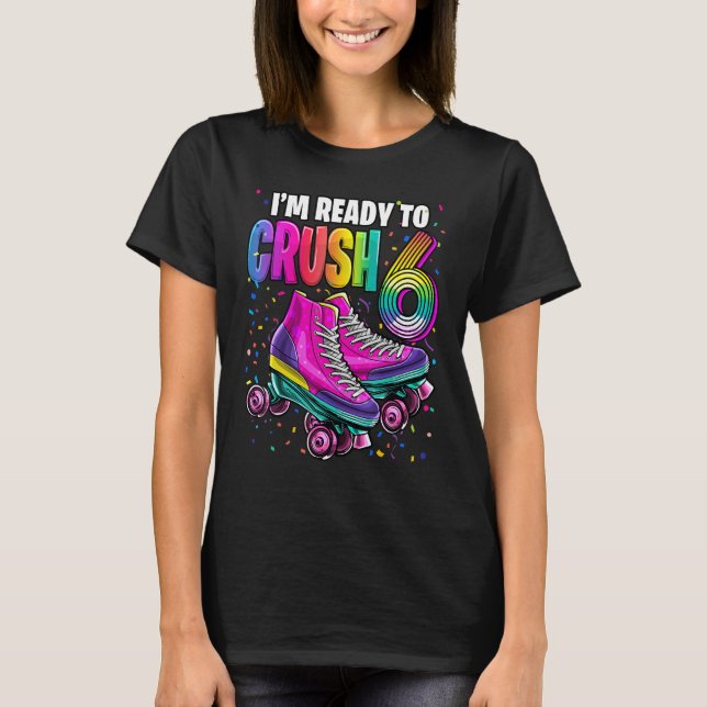 I'm Ready to Crush 6 6th Birthday Roller Skating B T-Shirt (Front)