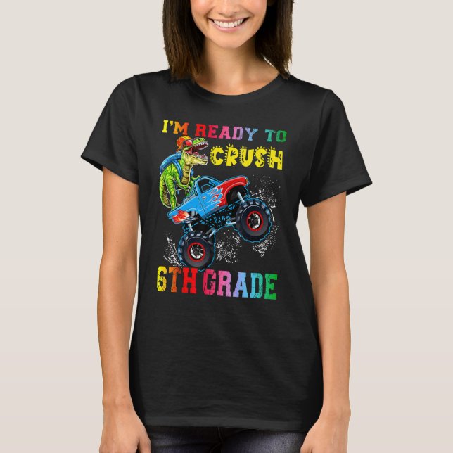 I'm Ready To Crush 6th Grade Dinosaurs Ride Monste T-Shirt (Front)