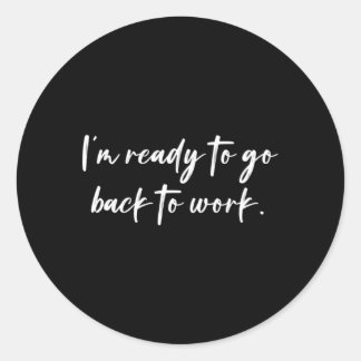 I'M Ready To Go Back To Work Classic Round Sticker