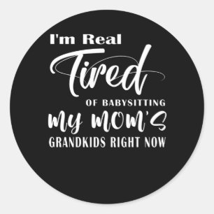 I'm Real Tired Of Babysitting My Mom's Grandkids Classic Round Sticker