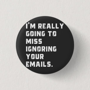 i'm really going to miss ignoring your emails. 1 inch round button