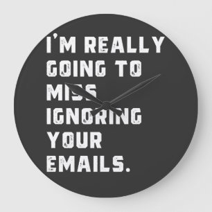 i'm really going to miss ignoring your emails. large clock