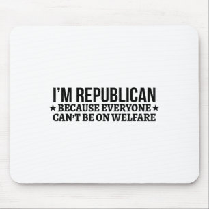 I'm Republican Because Everyone Can't Be On Welfar Mouse Pad