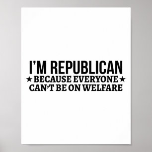 I'm Republican Because Everyone Can't Be On Welfar Poster