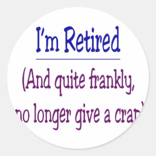 "I'm Retired and no longer give a Crap" Classic Round Sticker