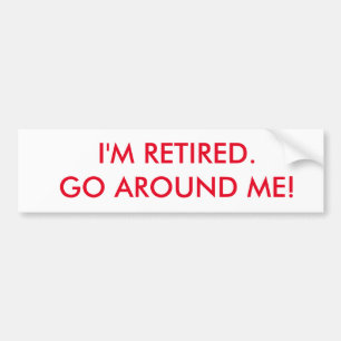 I'm retired bumper sticker. Go around me. Sticker