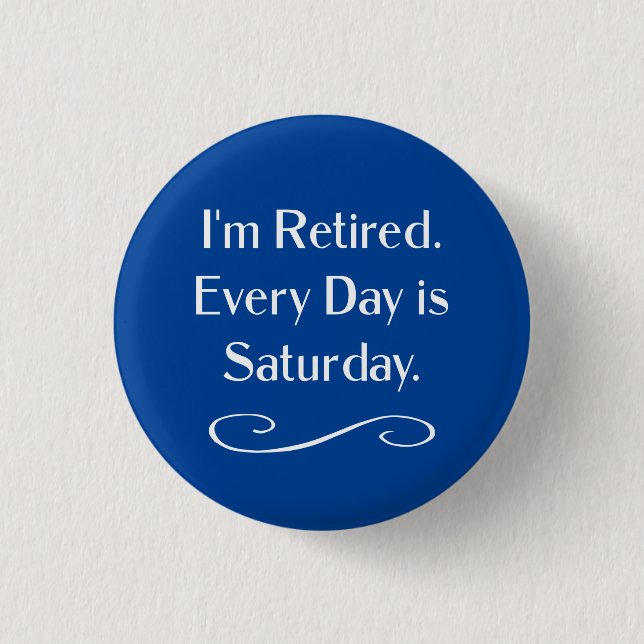 I'm Retired. Every Day is Saturday. 1 Inch Round Button (Front)