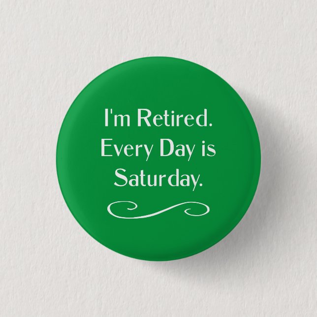 I'm Retired. Every Day is Saturday, 1 Inch Round Button (Front)