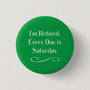 I'm Retired. Every Day is Saturday, 1 Inch Round Button
