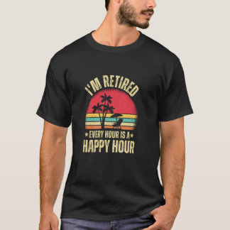 I'm Retired Every Hour is a Happy Hour Funny Retir T-Shirt