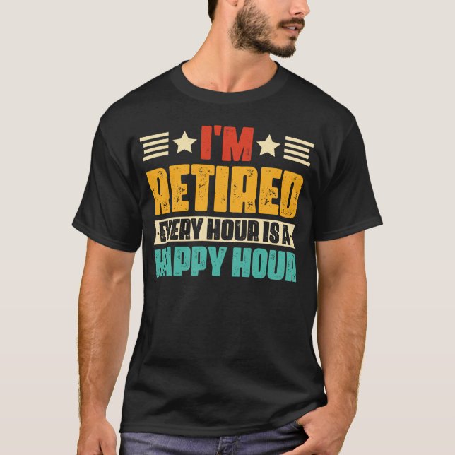 I'm Retired Every Hour is a Happy Hour T-Shirt (Front)