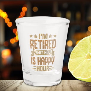 I'm Retired Every Hour Is Happy Hour - Funny Retir Shot Glass
