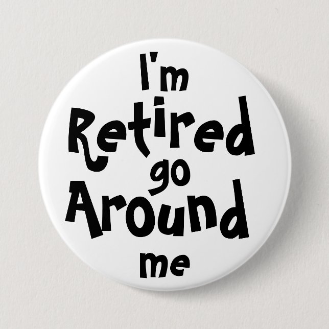 I'm Retired . . . Go Around Me 3 Inch Round Button (Front)