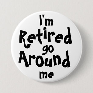 I'm Retired . . . Go Around Me 3 Inch Round Button