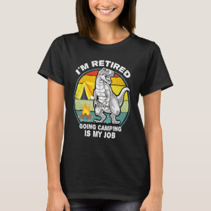 Im Retired Going Camping Is My Job Retirement Dino T-Shirt