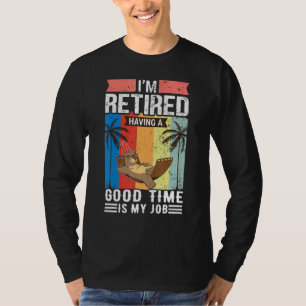 Im Retired Having A Good Time Is My Job Retirement T-Shirt