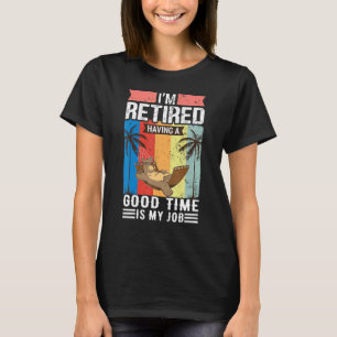 Im Retired Having A Good Time Is My Job Retirement T-Shirt