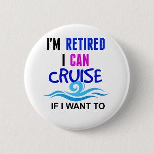 I'm RETIRED I Can CRUISE if I Want To 2 Inch Round Button
