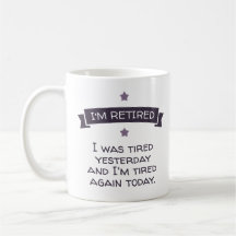 I'm retired. I was tired yesterday ...