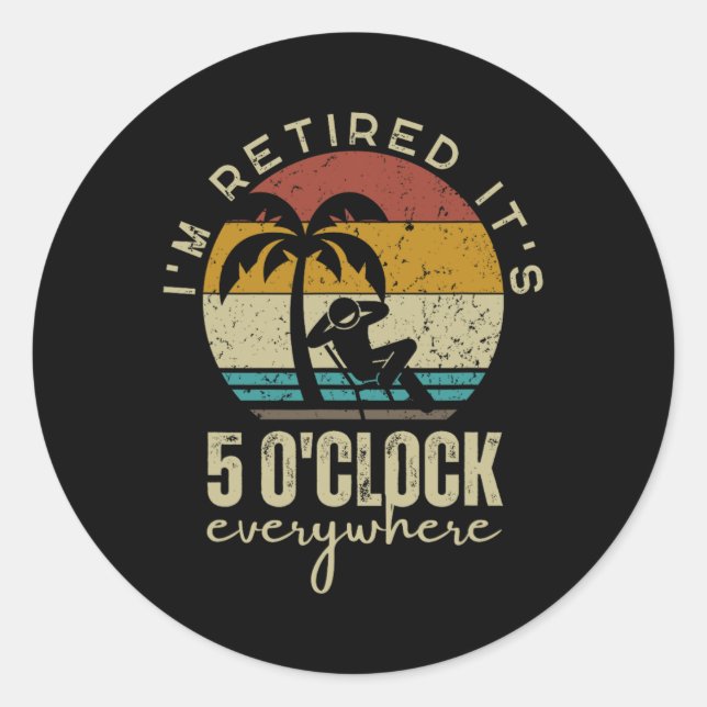 I'm Retired It's 5 O'clock Everywhere Funny Retire Classic Round Sticker (Front)