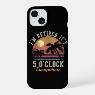 I'm Retired It's 5 O'Clock Everywhere Funny Retire iPhone 15 Case