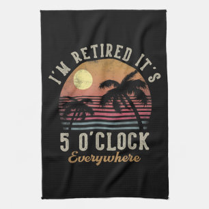 I'm Retired It's 5 O'Clock Everywhere Funny Retire Kitchen Towel