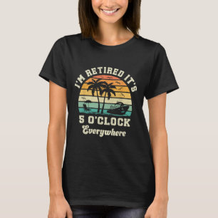 Im Retired Its 5 Oclock Everywhere Funny Retiremen T-Shirt