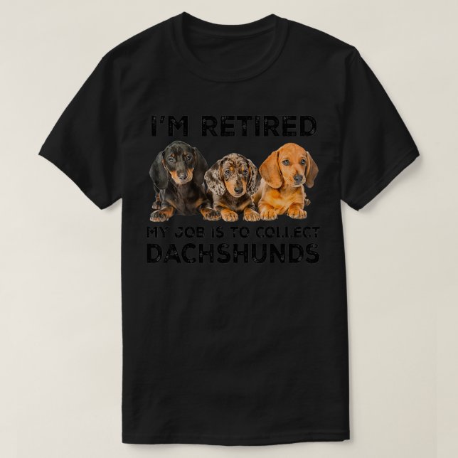 I'm Retired My Job Is To Collect Dachshunds Funny  T-Shirt (Design Front)