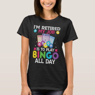 Im Retired My Job Is To Play Bingo All Day Bingo P T-Shirt