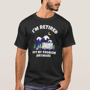 I'm Retired Not My Problem Anymore Motorhome R T-Shirt