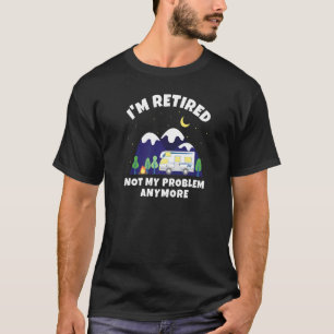 I'm Retired Not My Problem Anymore Motorhome Ret T-Shirt