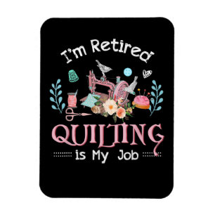 Im Retired Quilting Is My Job Magnet