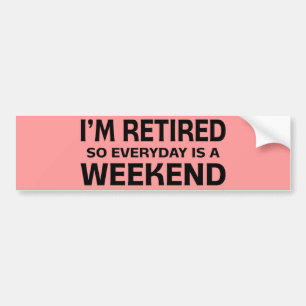 I'm Retired so Everyday is a Weekend! Bumper Sticker