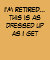 I'M RETIRED...this is as dressed up as I get