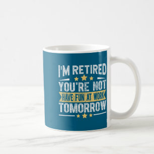 Im Retired You're Not Funny Retirement Men Dad Gra Coffee Mug