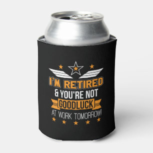 Im Retired Youre Not Good Luck Work Tomorrow Can Cooler