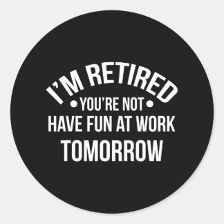 I'm Retired You're Not Have Fun At Work Classic Round Sticker