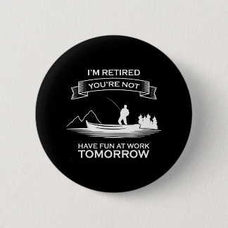Im Retired Youre Not Have Fun At Work Fishing 2 Inch Round Button