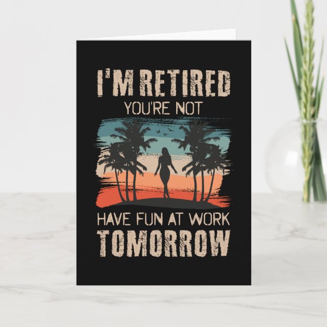 I'm retired you're not Have fun at work tomorrow Card (Front)