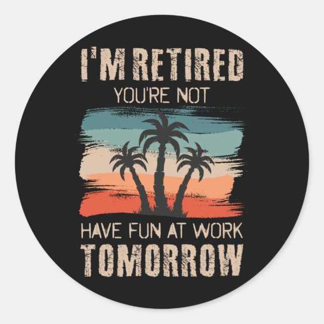 I'm retired you're not Have fun at work tomorrow Classic Round Sticker (Front)