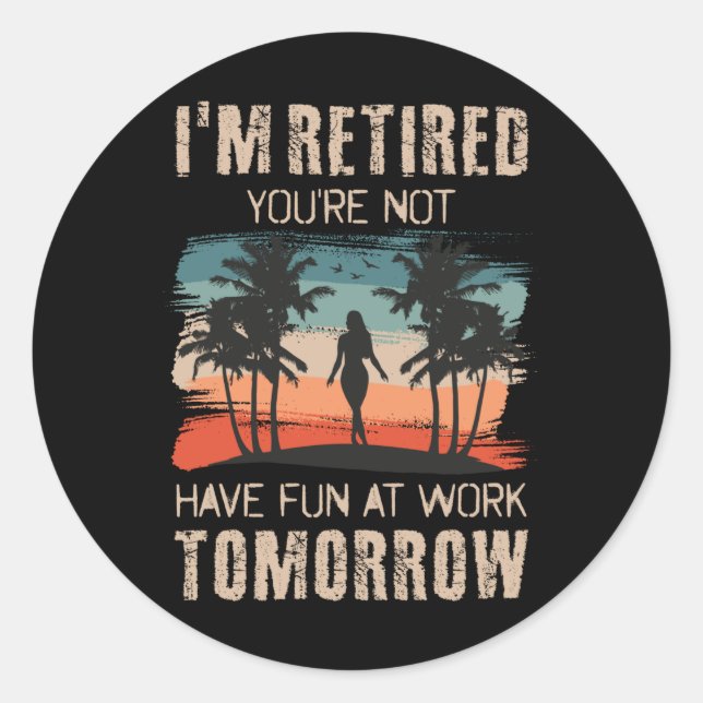 I'm retired you're not Have fun at work tomorrow Classic Round Sticker (Front)