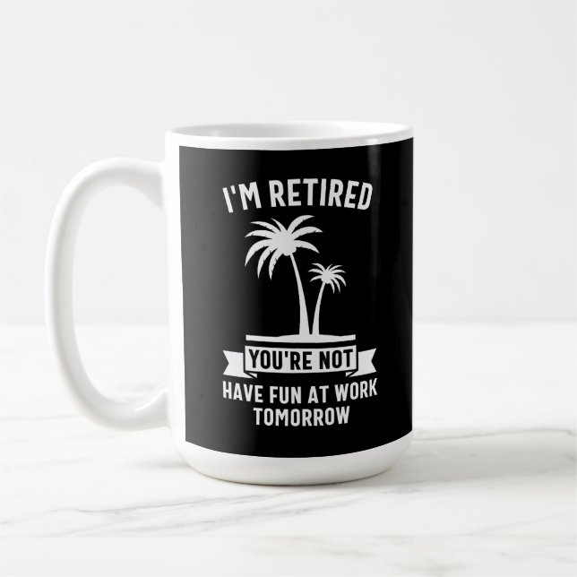 I'm Retired You're Not, Have Fun At Work Tomorrow Coffee Mug (Left)