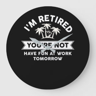 I'm Retired You're Not Have Fun At Work Tomorrow Large Clock