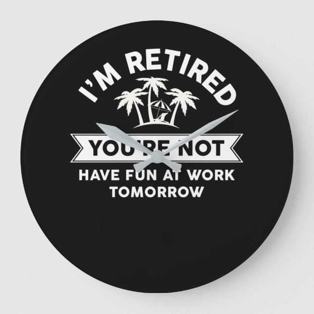 I'm Retired You're Not Have Fun At Work Tomorrow Large Clock (Front)