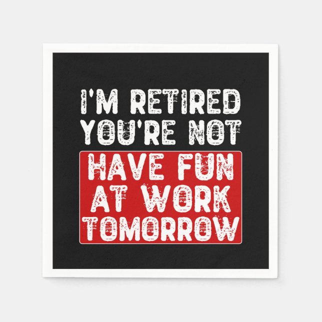 I'm Retired You're Not Have Fun at Work Tomorrow - Napkin (Front)