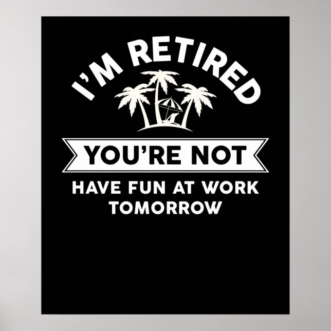 I'm Retired You're Not Have Fun At Work Tomorrow Poster (Front)