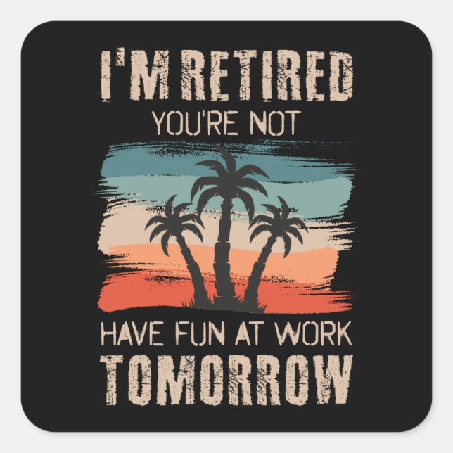 I'm retired you're not Have fun at work tomorrow S Square Sticker (Front)
